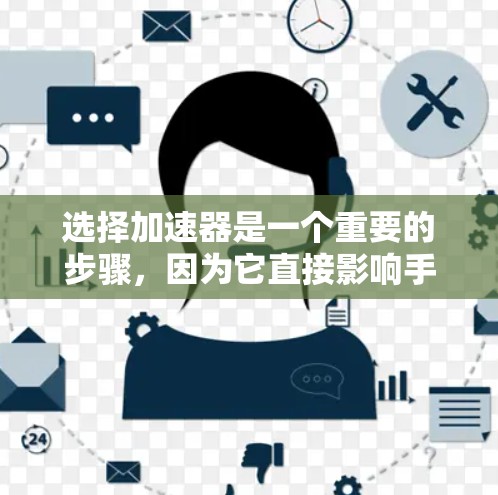 选择加速器是一个重要的步骤，因为它直接影响手机的性能和使用体验。以下是详细的步骤指南，帮助你选择适合自己的加速器