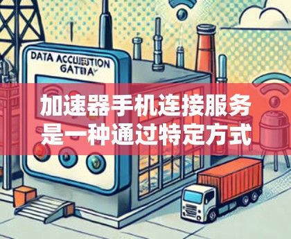 加速器手机连接服务是一种通过特定方式让手机快速访问网站或应用来提升访问效率的工具。以下是对加速器的详细总结