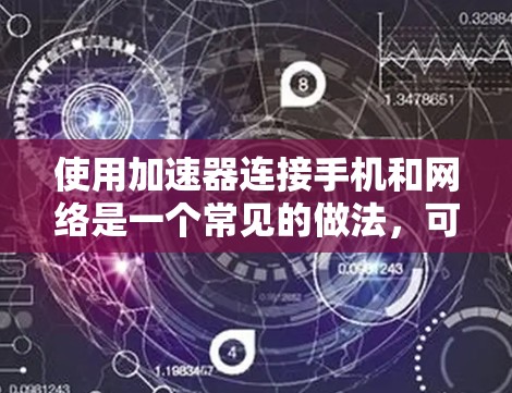 使用加速器连接手机和网络是一个常见的做法，可以提升网络连接的稳定性和用户体验。以下是一个清晰的步骤指南，帮助你顺利使用加速器