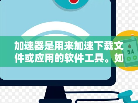 加速器是用来加速下载文件或应用的软件工具。如果你在使用加速器时遇到了问题，比如下载失败、延迟过长或者网络连接问题，以下是一些可能的解决方法