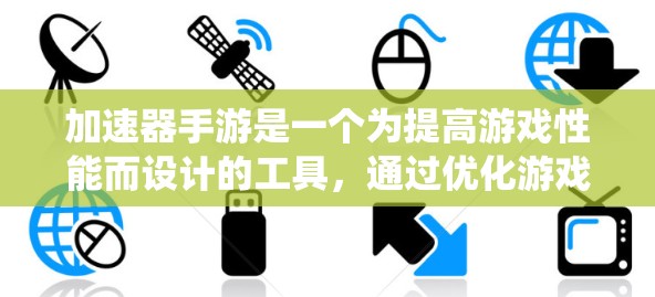 加速器手游是一个为提高游戏性能而设计的工具，通过优化游戏缓存、内存使用和系统设置，显著提升了游戏体验。以下是关于加速器手游的具体信息和使用建议