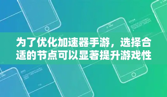 为了优化加速器手游，选择合适的节点可以显著提升游戏性能和体验。以下是一些推荐的节点，每个节点的具体内容和优化方向如下