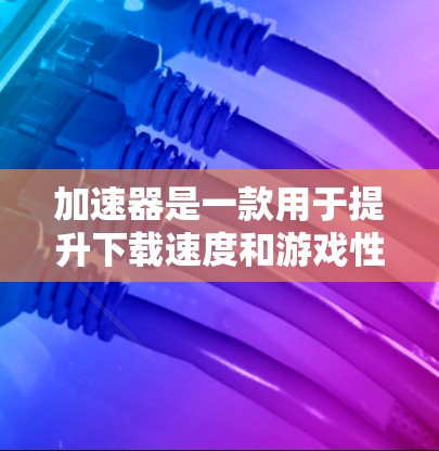 加速器是一款用于提升下载速度和游戏性能的工具。以下是使用加速器连接到加速器手机连接工具的步骤