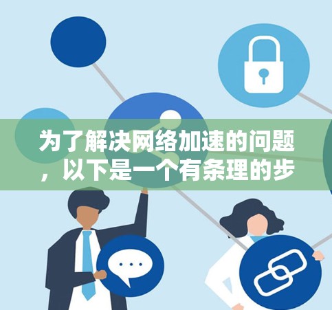 为了解决网络加速的问题，以下是一个有条理的步骤指南