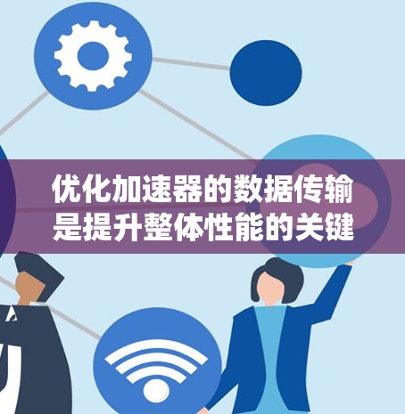 优化加速器的数据传输是提升整体性能的关键步骤。以下是一个系统化的优化建议，涵盖硬件、数据处理、软件优化、网络配置和工具使用等各个方面