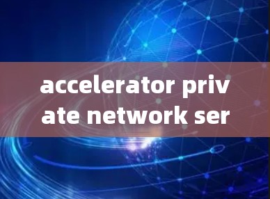 accelerator private network services 是个人用户设计的网络加速和视频流解压工具。以下是对这种服务的详细介绍