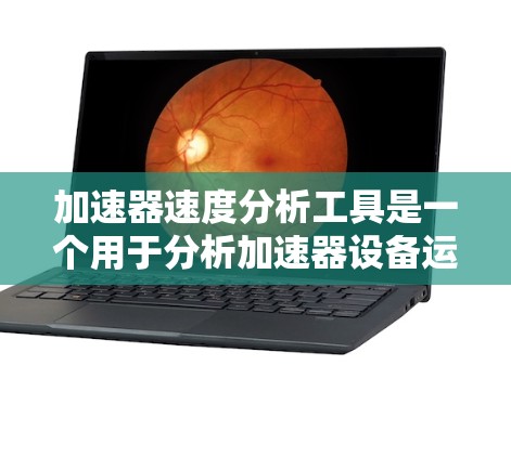 加速器速度分析工具是一个用于分析加速器设备运行速度的工具，广泛应用于机械工程、航空航天等领域。以下是对该工具的详细分析