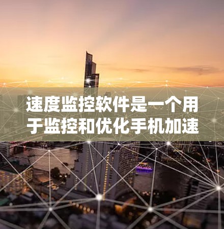速度监控软件是一个用于监控和优化手机加速工具对系统性能的影响的工具。以下是对该软件的功能和使用的一些关键点