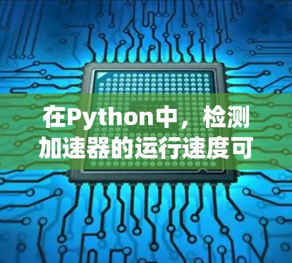 在Python中，检测加速器的运行速度可以通过以下步骤实现
