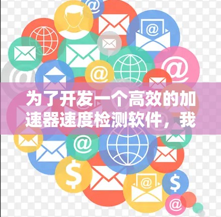 为了开发一个高效的加速器速度检测软件，我们可以按照以下步骤进行设计和开发