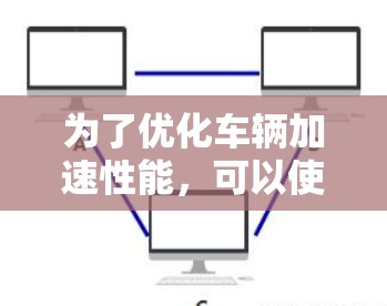 为了优化车辆加速性能，可以使用加速器速度优化助手。以下是一个分步指南，帮助你高效地进行加速器速度优化