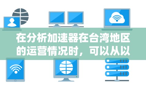 在分析加速器在台湾地区的运营情况时，可以从以下几个方面进行系统性地评估