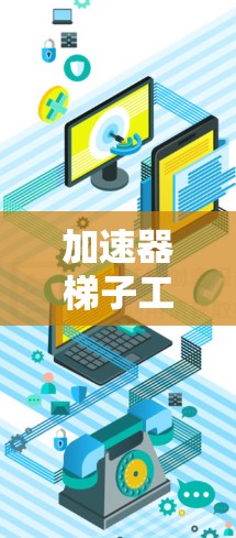 加速器梯子工具推荐，助力数据传输加速，轻松应对网络挑战
