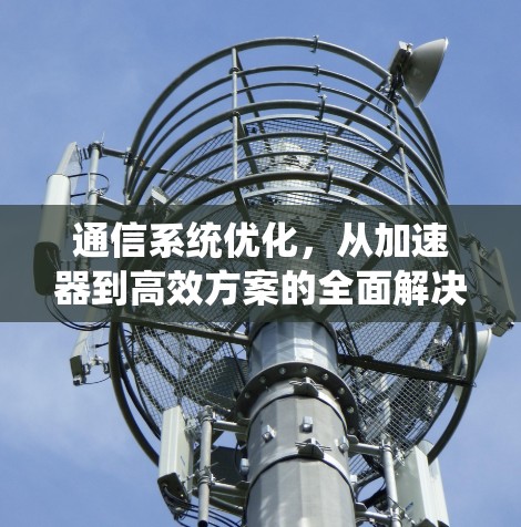 通信系统优化，从加速器到高效方案的全面解决方案