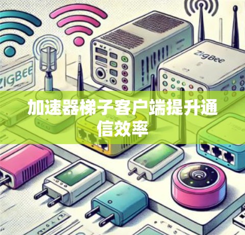 加速器梯子客户端提升通信效率