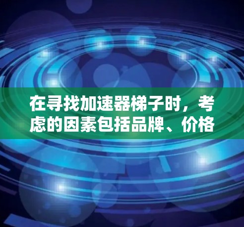 在寻找加速器梯子时，考虑的因素包括品牌、价格、功能、支持多平台和流媒体格式。以下是各品牌的综合比较