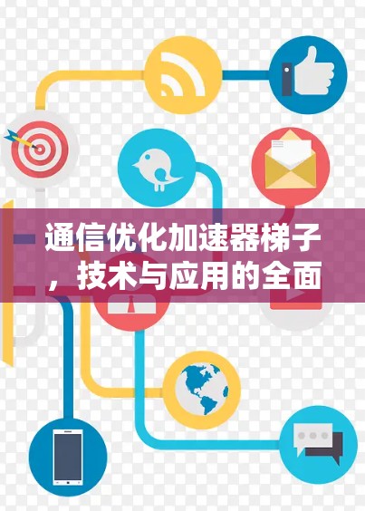通信优化加速器梯子，技术与应用的全面解析