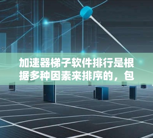 加速器梯子软件排行是根据多种因素来排序的，包括软件的性能、用户评价、免费版、支持类型等。以下是几个常见的加速器软件的排行和评价，供您参考