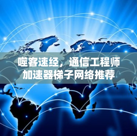 噬客速经，通信工程师加速器梯子网络推荐