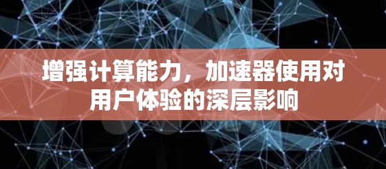 增强计算能力，加速器使用对用户体验的深层影响