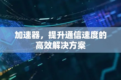 加速器，提升通信速度的高效解决方案