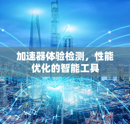 加速器体验检测，性能优化的智能工具