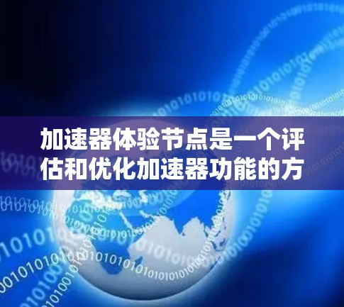加速器体验节点是一个评估和优化加速器功能的方法，通过测试和配置，来提升加速器在不同环境中的性能表现。以下是对该概念的详细总结和解释