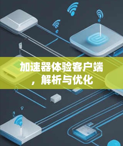 加速器体验客户端，解析与优化