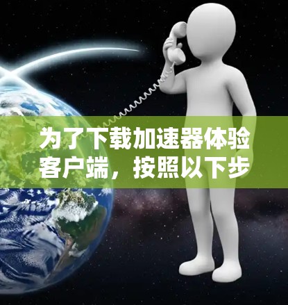 为了下载加速器体验客户端，按照以下步骤操作