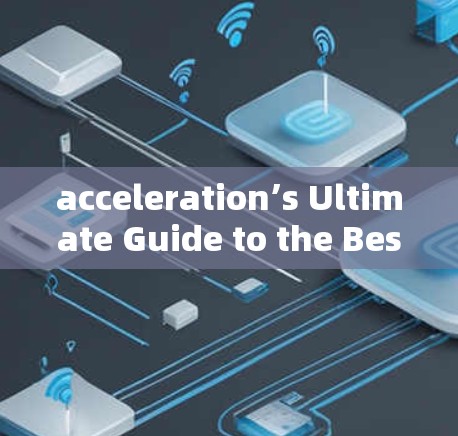 acceleration’s Ultimate Guide to the Best acceleration器体验