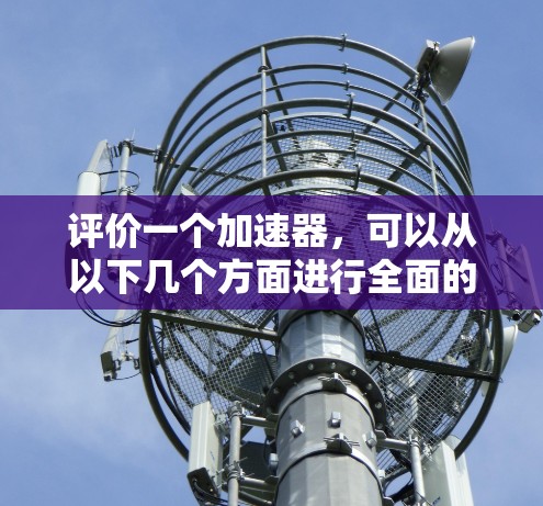 评价一个加速器，可以从以下几个方面进行全面的分析