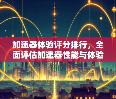 加速器体验评分排行，全面评估加速器性能与体验