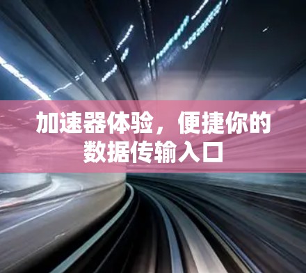 加速器体验，便捷你的数据传输入口