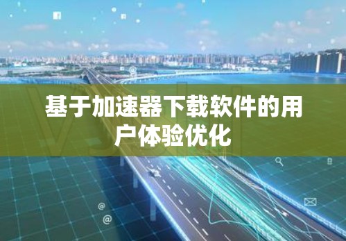 基于加速器下载软件的用户体验优化