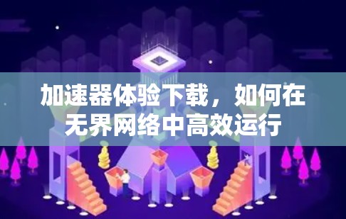 加速器体验下载，如何在无界网络中高效运行