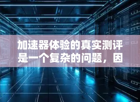 加速器体验的真实测评是一个复杂的问题，因为它涉及到多种因素和测试环境。以下是一些可能的视角和评估标准，帮助您理解加速器的实际表现