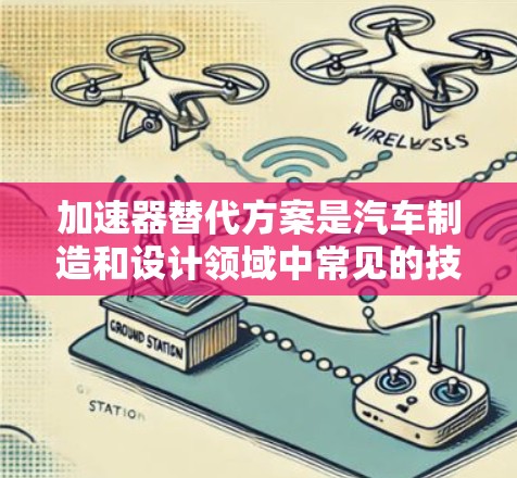 加速器替代方案是汽车制造和设计领域中常见的技术需求，特别是在汽车加速性能提升方面。以下是一个关于加速器替代方案的详细建议