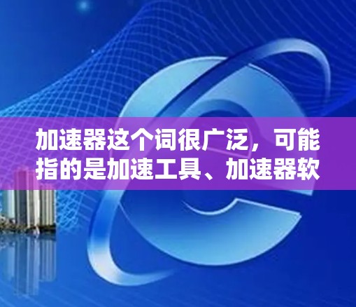 加速器这个词很广泛，可能指的是加速工具、加速器软件或类似的功能。如果您是想寻找加速器这个词的同类软件，可能是指那些专门用于加速某些软件或应用的工具或软件。以下是一些可能的同类软件