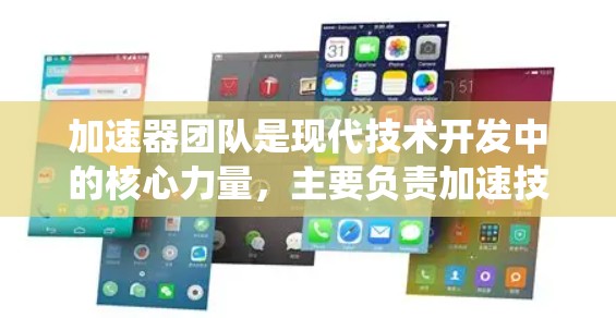 加速器团队是现代技术开发中的核心力量，主要负责加速技术开发、应用优化和系统性能提升。以下是关于加速器团队的详细总结
