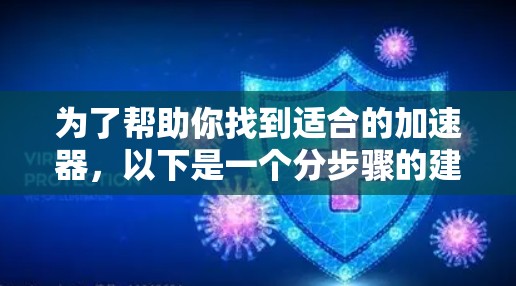 为了帮助你找到适合的加速器，以下是一个分步骤的建议