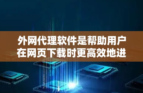 外网代理软件是帮助用户在网页下载时更高效地进行加速的工具，通常支持多种网络环境，自动识别资源格式，调整速度和分辨率，自动保存进度等。以下是关于外网代理软件的详细介绍