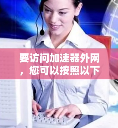 要访问加速器外网，您可以按照以下步骤操作