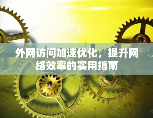 外网访问加速优化，提升网络效率的实用指南