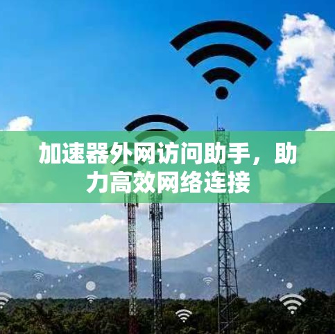 加速器外网访问助手，助力高效网络连接