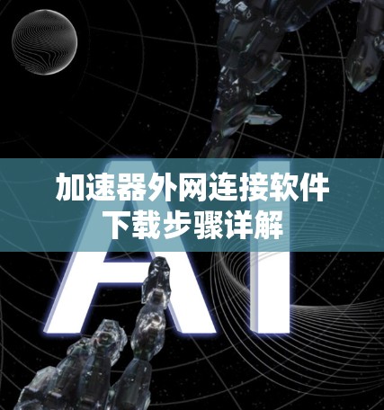 加速器外网连接软件下载步骤详解