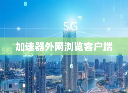 加速器外网浏览客户端