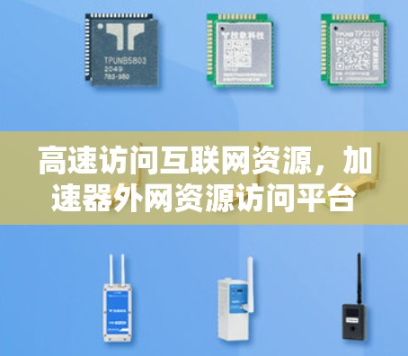 高速访问互联网资源，加速器外网资源访问平台