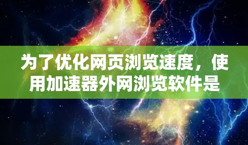 为了优化网页浏览速度，使用加速器外网浏览软件是一个有效的方法。以下是一个分步指南，帮助您高效地使用加速器