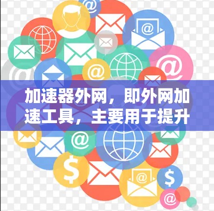 加速器外网，即外网加速工具，主要用于提升非搜索引擎展示的网站的访问速度和体验。以下是关于加速器外网的详细分析