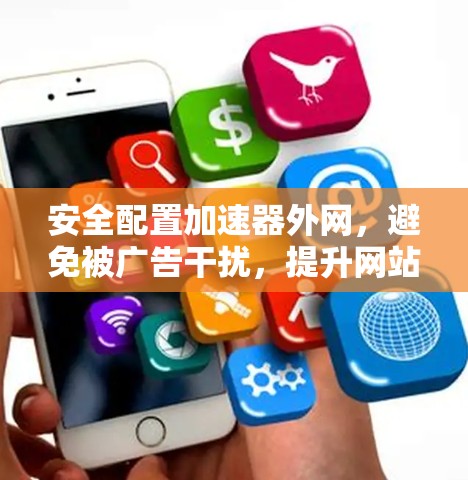 安全配置加速器外网，避免被广告干扰，提升网站加载速度